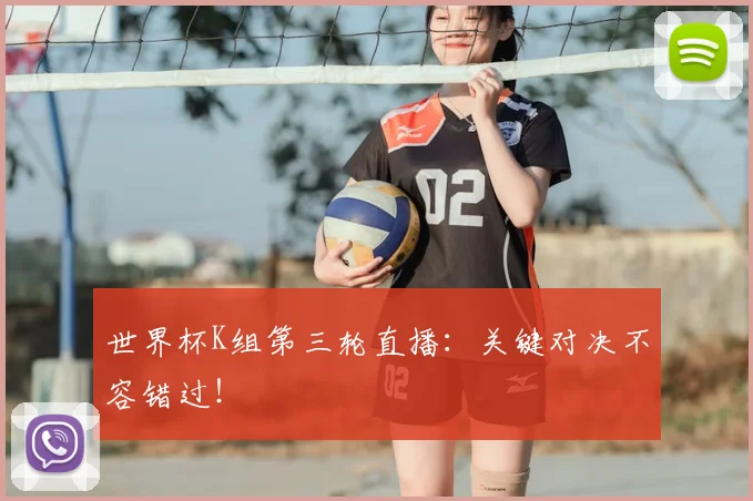 世界杯K组第三轮直播：关键对决不容错过！