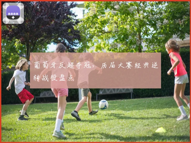 葡萄牙反超夺冠，历届大赛经典逆转战役盘点