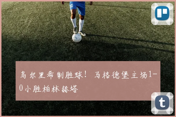 乌尔里希制胜球！马格德堡主场1-0小胜柏林赫塔