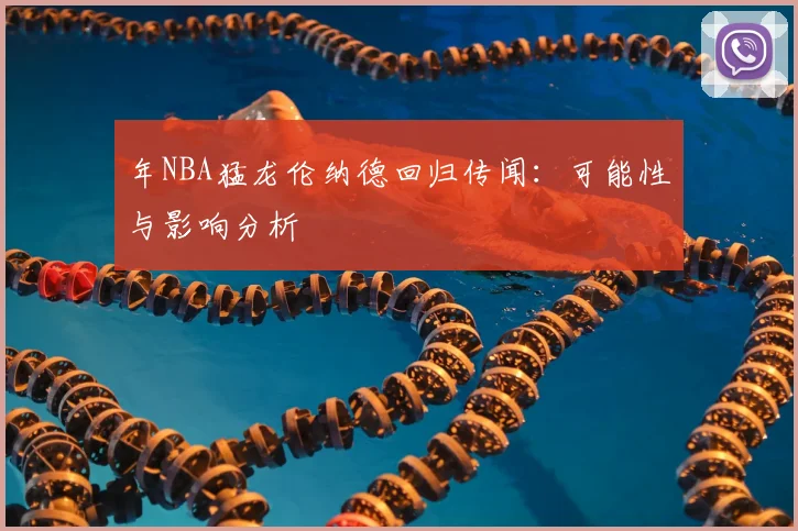 年NBA猛龙伦纳德回归传闻：可能性与影响分析